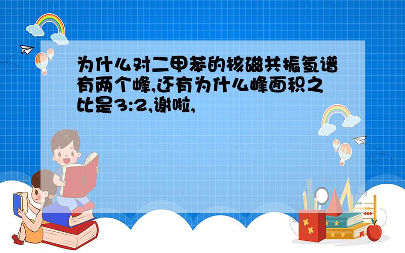 为什么对二甲苯的核磁共振氢谱有两个峰,还有为什么峰面积之比是3:2,谢啦,