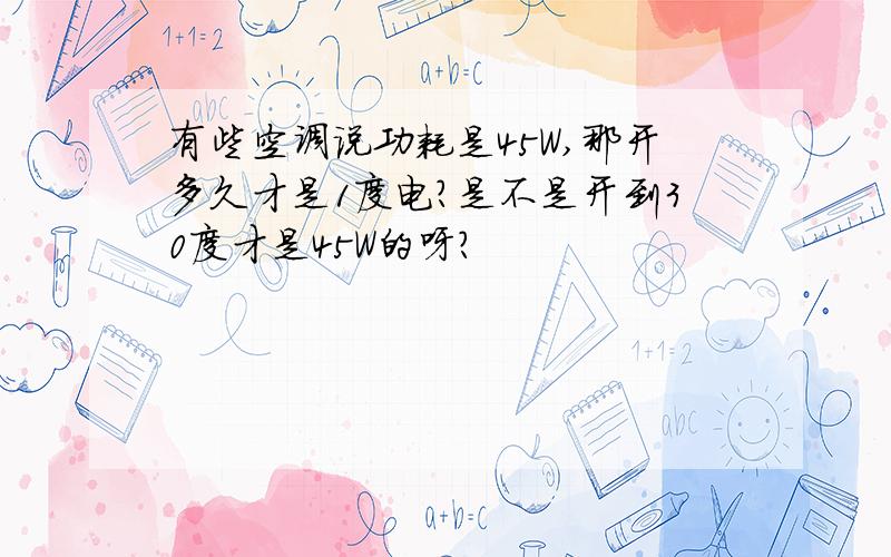 有些空调说功耗是45W,那开多久才是1度电?是不是开到30度才是45W的呀?