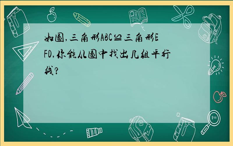 如图,三角形ABC≌三角形EFD,你能从图中找出几组平行线?