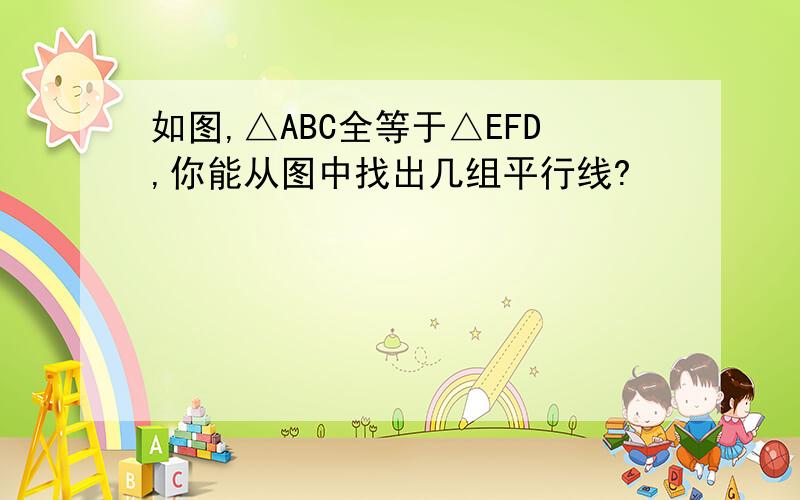 如图,△ABC全等于△EFD,你能从图中找出几组平行线?