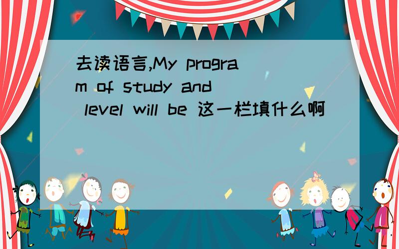 去读语言,My program of study and level will be 这一栏填什么啊