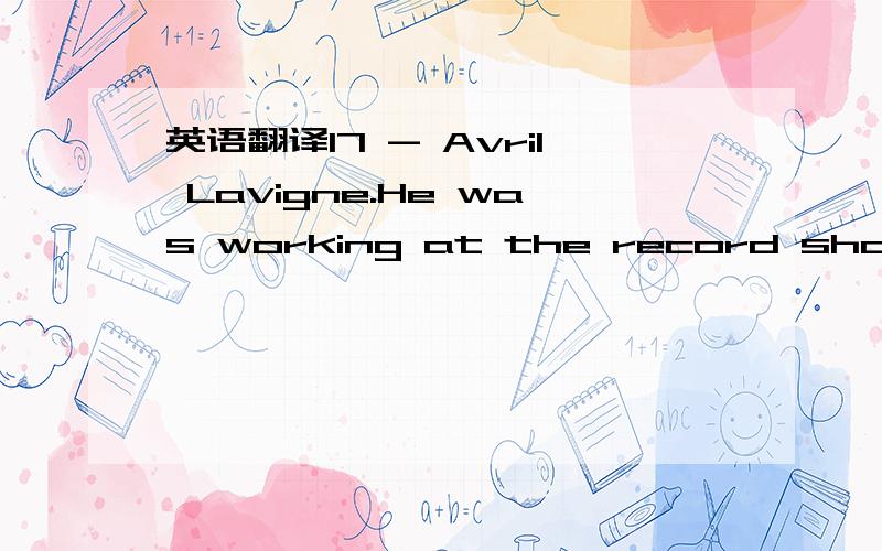 英语翻译17 - Avril Lavigne.He was working at the record shopI wo