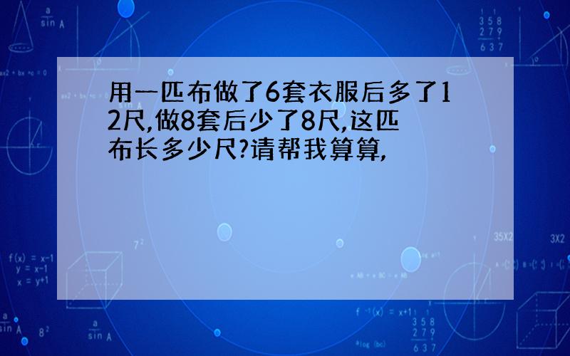 用一匹布做了6套衣服后多了12尺,做8套后少了8尺,这匹布长多少尺?请帮我算算,