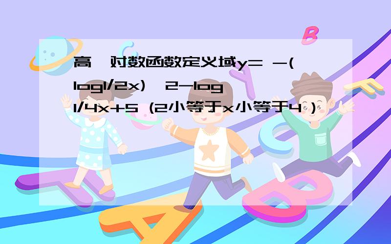 高一对数函数定义域y= -(log1/2x)^2-log1/4x+5 (2小等于x小等于4 )