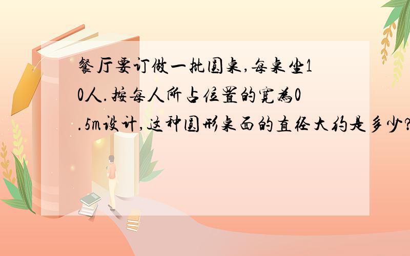 餐厅要订做一批圆桌,每桌坐10人.按每人所占位置的宽为0.5m设计,这种圆形桌面的直径大约是多少?