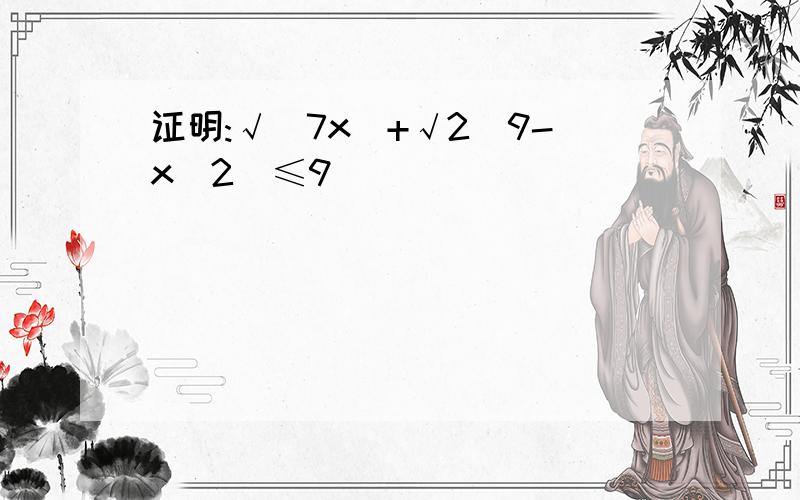 证明:√(7x)+√2(9-x^2)≤9