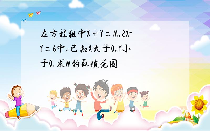 在方程组中X+Y=M,2X-Y=6中,已知X大于0,Y小于0.求M的取值范围