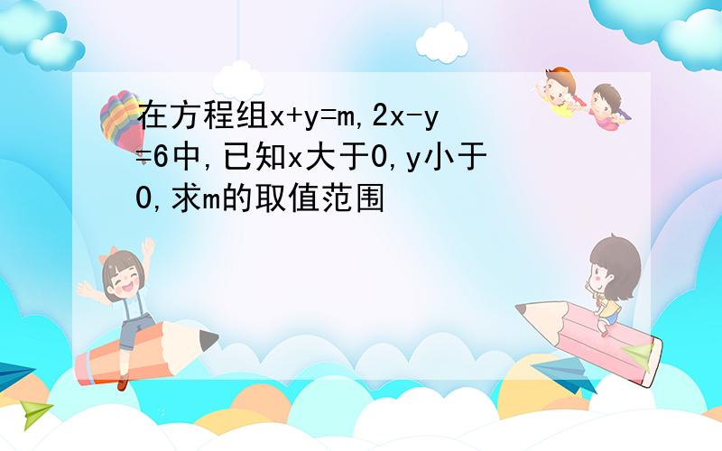 在方程组x+y=m,2x-y=6中,已知x大于0,y小于0,求m的取值范围