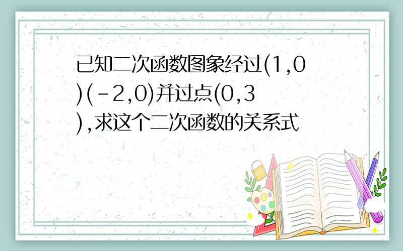 已知二次函数图象经过(1,0)(-2,0)并过点(0,3),求这个二次函数的关系式