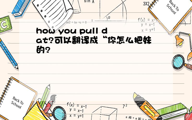 how you pull dat?可以翻译成“你怎么把妹的?