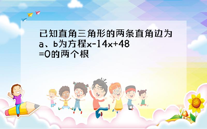 已知直角三角形的两条直角边为a、b为方程x-14x+48=0的两个根