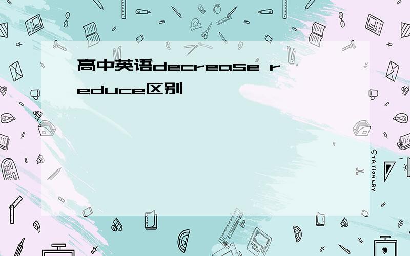 高中英语decrease reduce区别