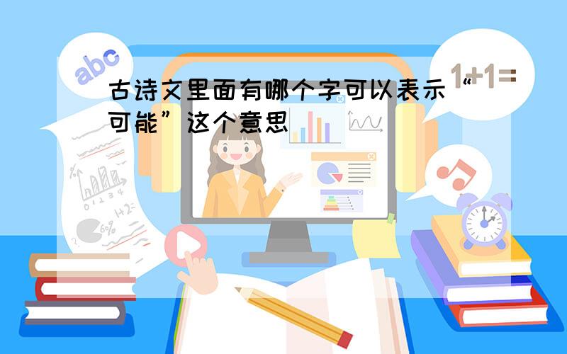 古诗文里面有哪个字可以表示“可能”这个意思