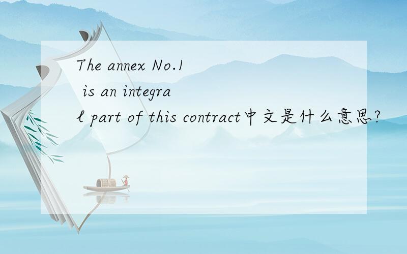 The annex No.1 is an integral part of this contract中文是什么意思?