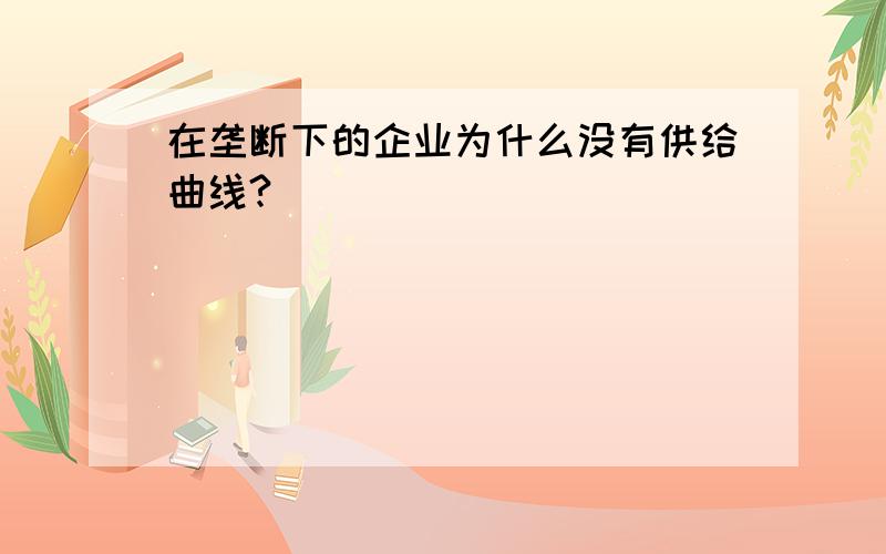 在垄断下的企业为什么没有供给曲线?