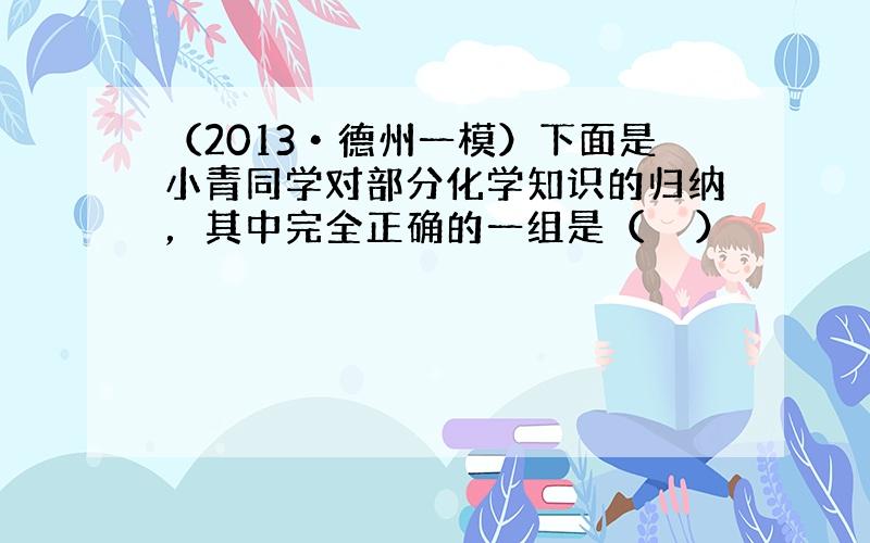 （2013•德州一模）下面是小青同学对部分化学知识的归纳，其中完全正确的一组是（　　）