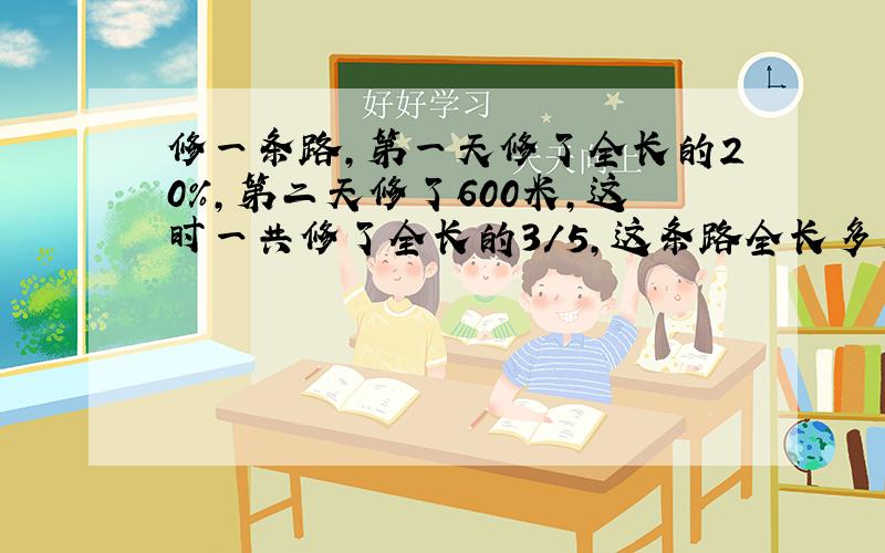 修一条路,第一天修了全长的20%,第二天修了600米,这时一共修了全长的3/5,这条路全长多少米?