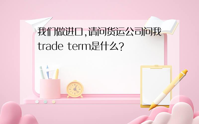 我们做进口,请问货运公司问我trade term是什么?