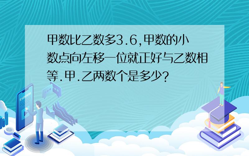 甲数比乙数多3.6,甲数的小数点向左移一位就正好与乙数相等.甲.乙两数个是多少?