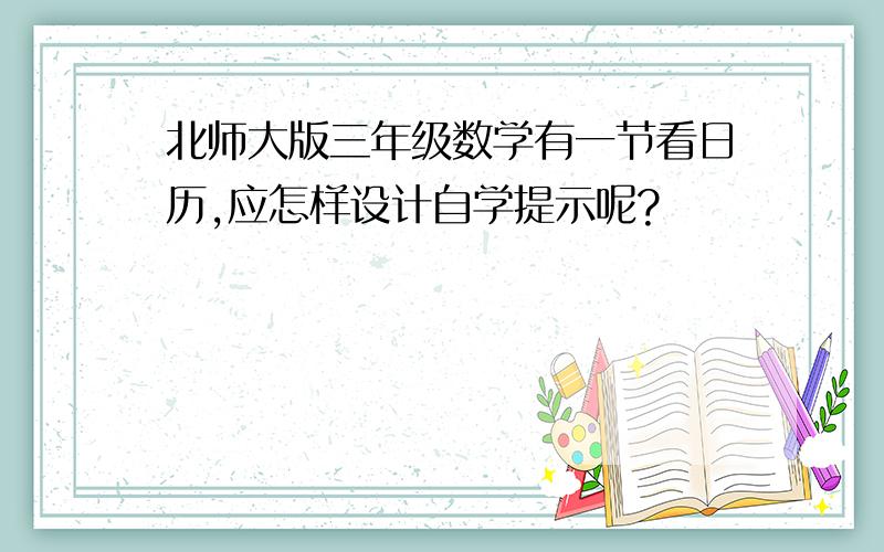 北师大版三年级数学有一节看日历,应怎样设计自学提示呢?