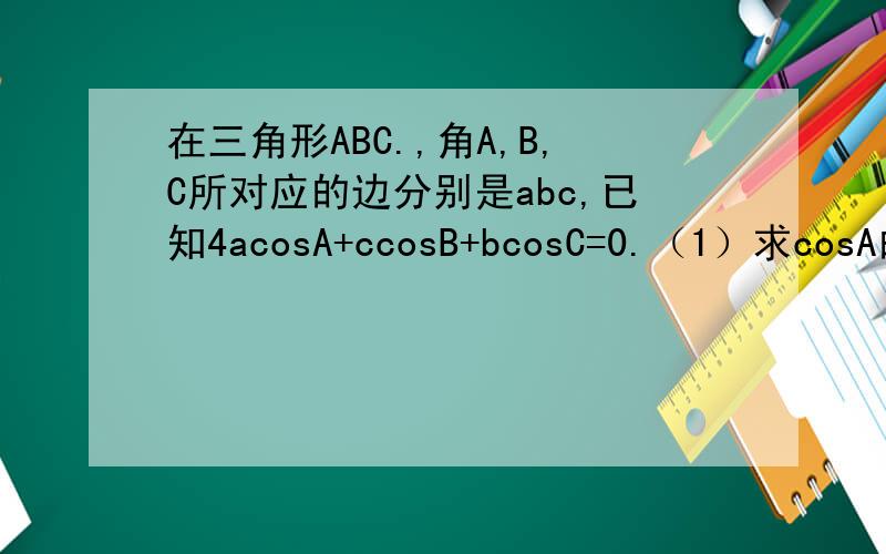 在三角形ABC.,角A,B,C所对应的边分别是abc,已知4acosA+ccosB+bcosC=0.（1）求cosA的值