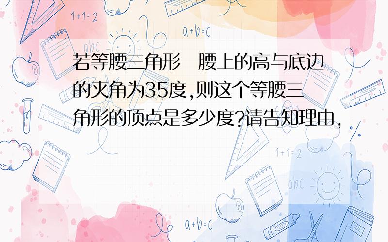 若等腰三角形一腰上的高与底边的夹角为35度,则这个等腰三角形的顶点是多少度?请告知理由,