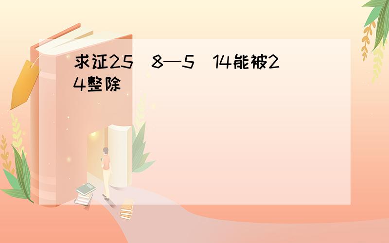 求证25^8—5^14能被24整除