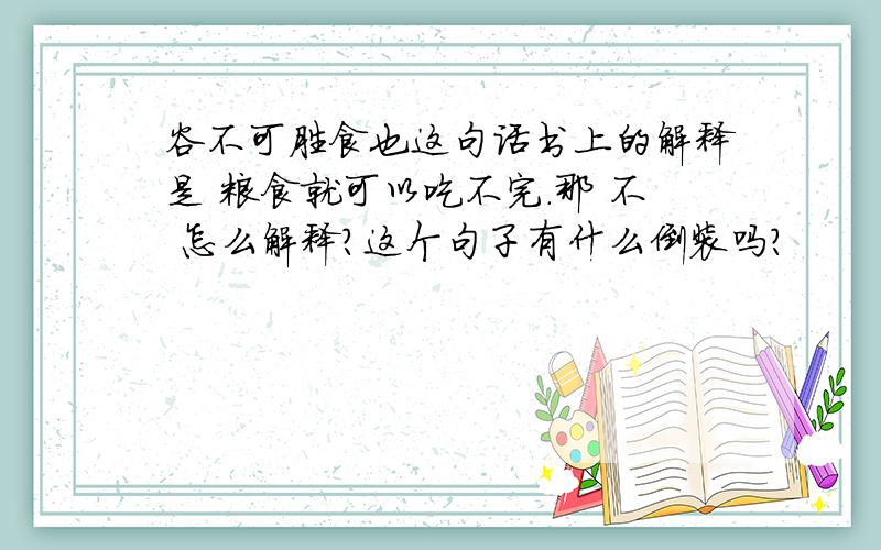 谷不可胜食也这句话书上的解释是 粮食就可以吃不完.那 不 怎么解释?这个句子有什么倒装吗?