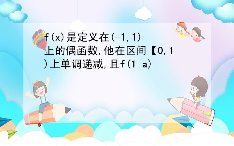 f(x)是定义在(-1,1)上的偶函数,他在区间【0,1)上单调递减,且f(1-a)