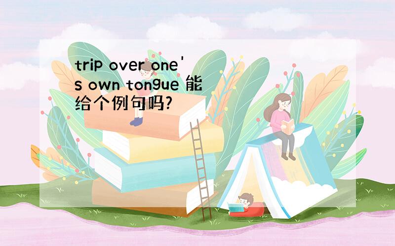 trip over one's own tongue 能给个例句吗?