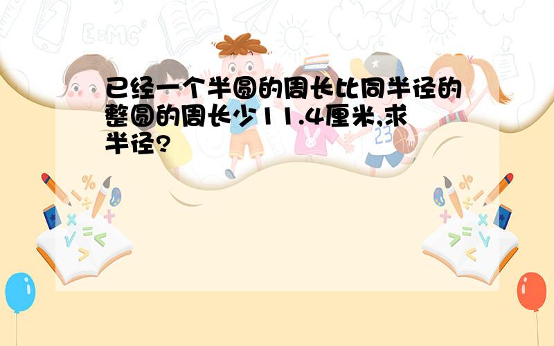 已经一个半圆的周长比同半径的整圆的周长少11.4厘米,求半径?