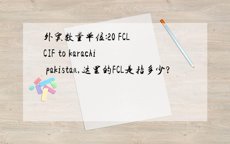 外贸数量单位:20 FCL CIF to karachi pakistan,这里的FCL是指多少?