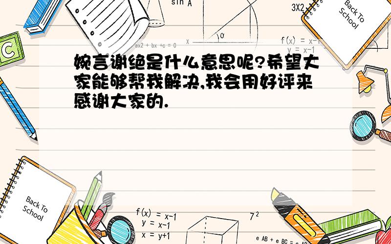 婉言谢绝是什么意思呢?希望大家能够帮我解决,我会用好评来感谢大家的.