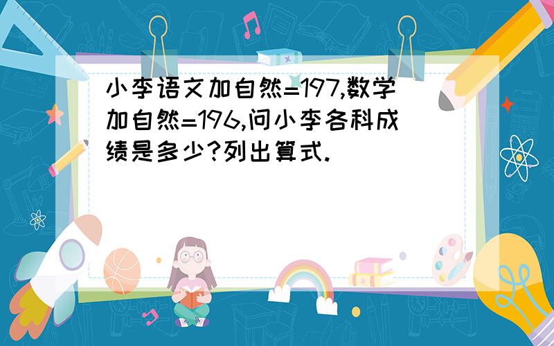 小李语文加自然=197,数学加自然=196,问小李各科成绩是多少?列出算式.