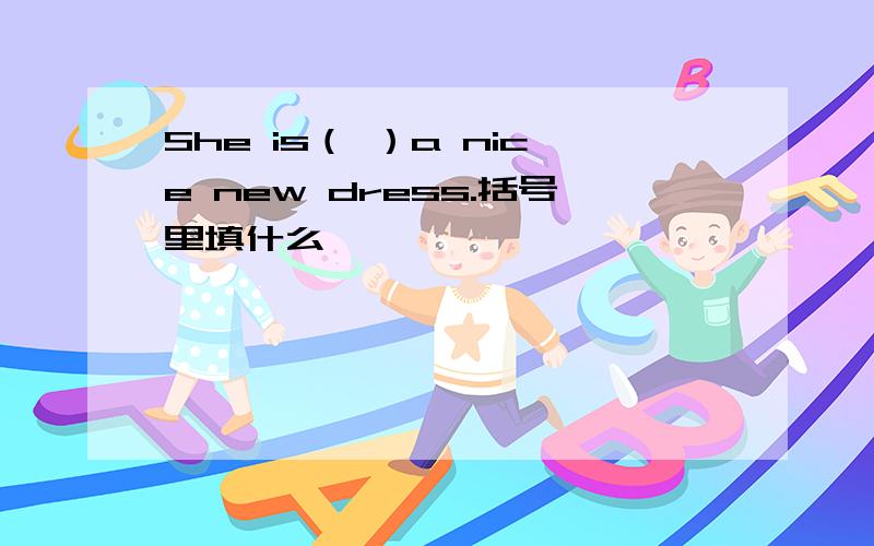 She is（ ）a nice new dress.括号里填什么