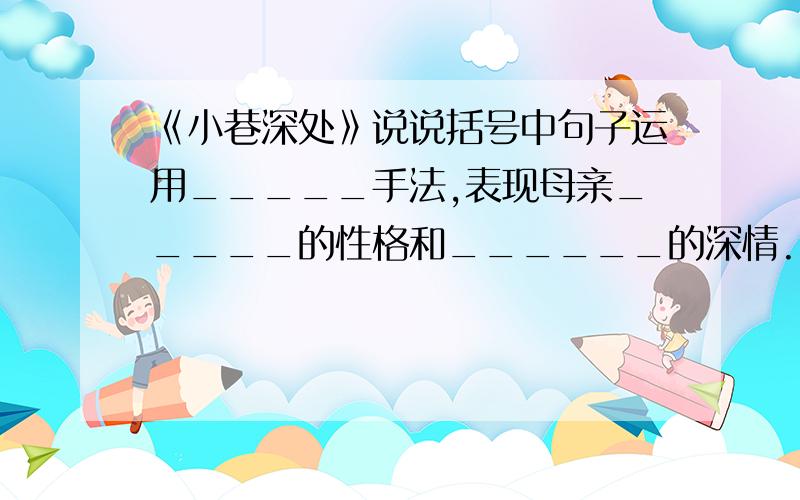 《小巷深处》说说括号中句子运用_____手法,表现母亲_____的性格和______的深情.↓