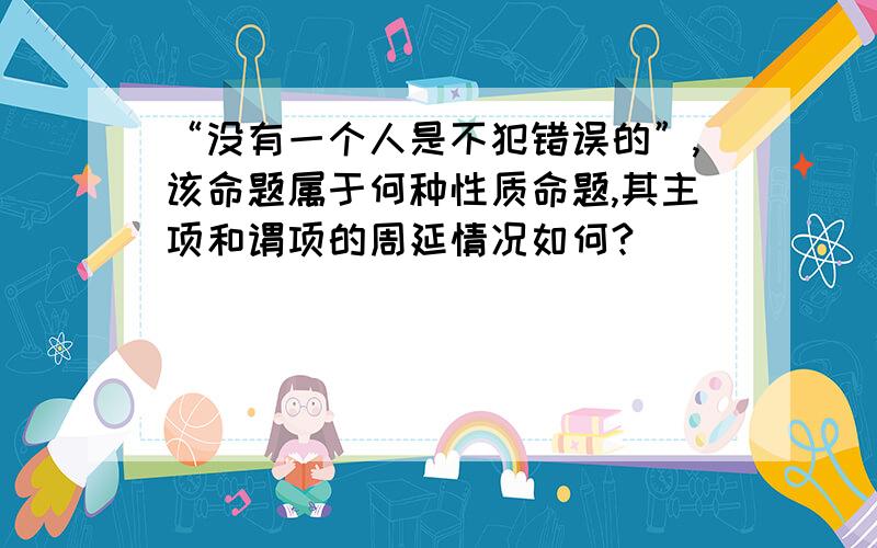 “没有一个人是不犯错误的”,该命题属于何种性质命题,其主项和谓项的周延情况如何?