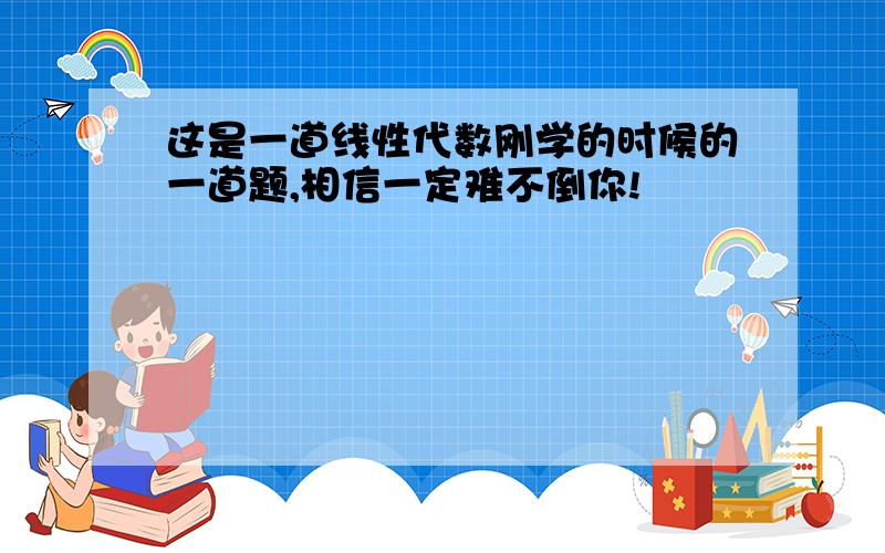 这是一道线性代数刚学的时候的一道题,相信一定难不倒你!