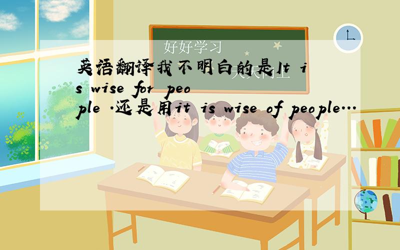 英语翻译我不明白的是It is wise for people .还是用it is wise of people...