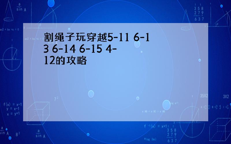 割绳子玩穿越5-11 6-13 6-14 6-15 4-12的攻略