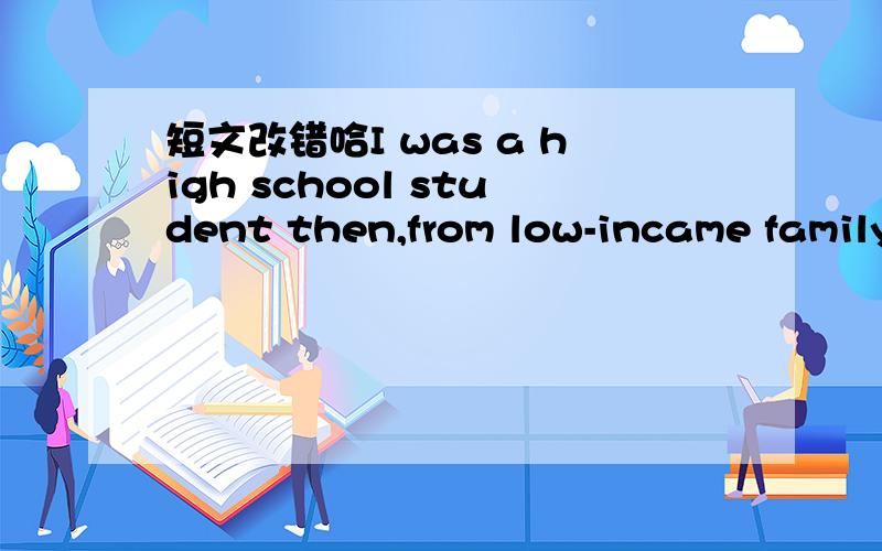 短文改错哈I was a high school student then,from low-incame family