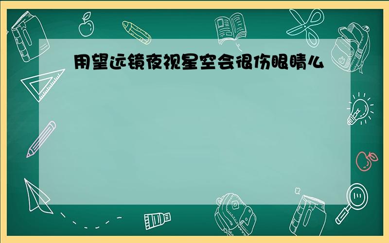 用望远镜夜视星空会很伤眼睛么