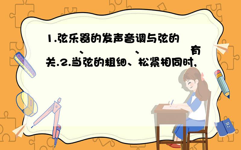 1.弦乐器的发声音调与弦的▁▁▁▁、▁▁▁▁、▁▁▁▁有关.2.当弦的粗细、松紧相同时,