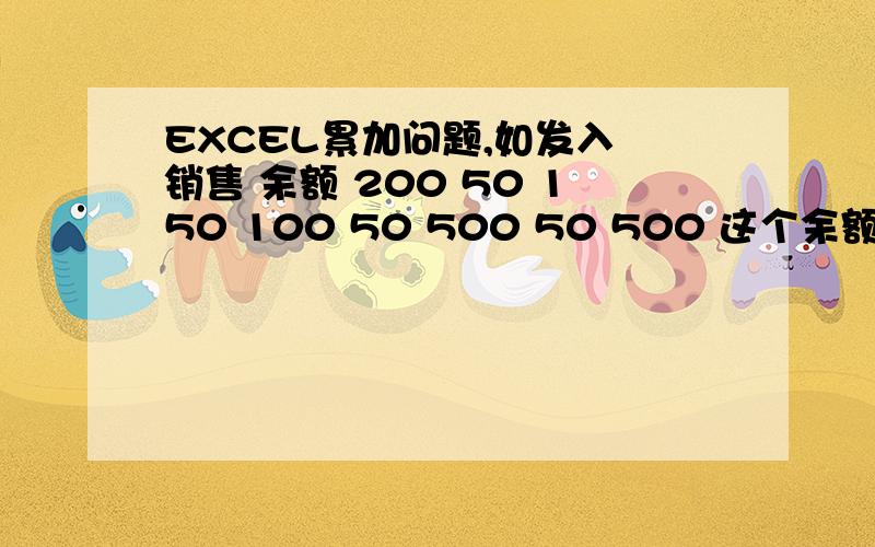 EXCEL累加问题,如发入 销售 余额 200 50 150 100 50 500 50 500 这个余额怎么列公式,