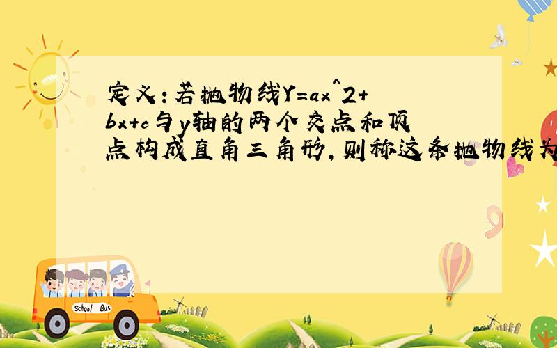 定义:若抛物线Y=ax^2+bx+c与y轴的两个交点和顶点构成直角三角形,则称这条抛物线为“直角抛物线”