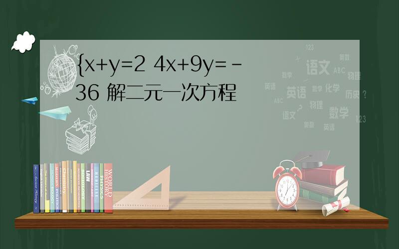 {x+y=2 4x+9y=-36 解二元一次方程