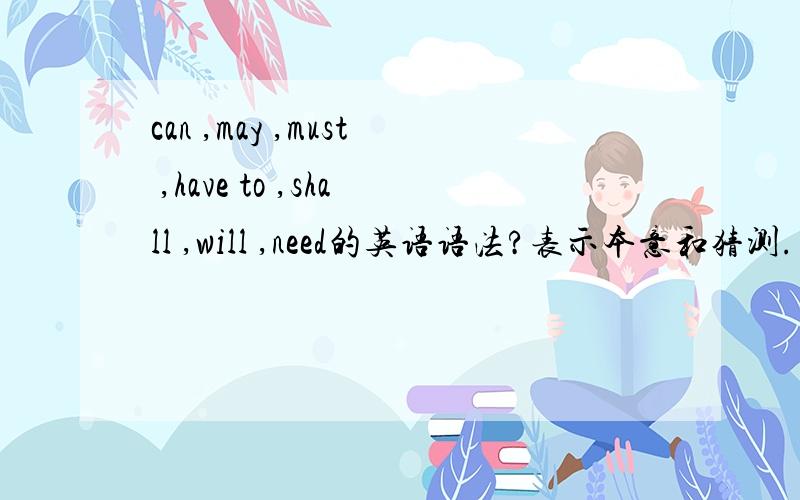 can ,may ,must ,have to ,shall ,will ,need的英语语法?表示本意和猜测.