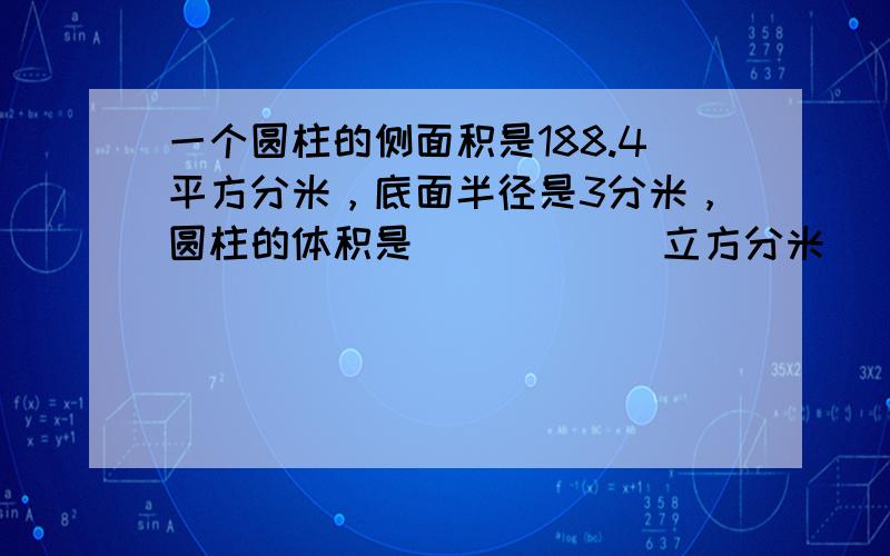 一个圆柱的侧面积是188.4平方分米，底面半径是3分米，圆柱的体积是______立方分米．