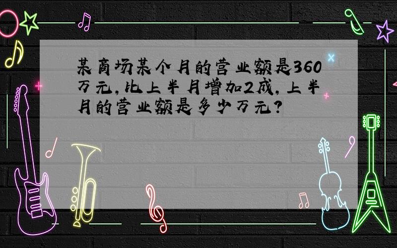 某商场某个月的营业额是360万元,比上半月增加2成,上半月的营业额是多少万元?