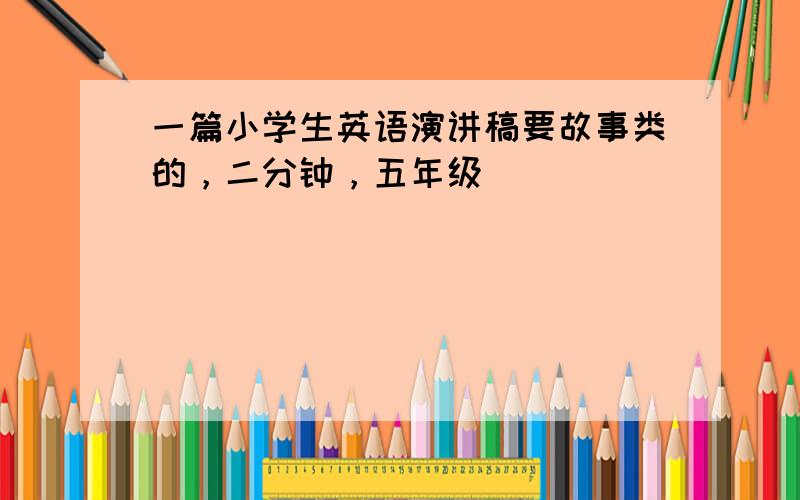 一篇小学生英语演讲稿要故事类的，二分钟，五年级